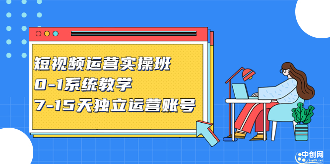 短视频运营实操班，0-1系统教学，​7-15天独立运营账号-源创智汇网