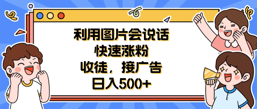 利用会说话的图片快速涨粉，收徒，接广告日入500+-源创智汇网