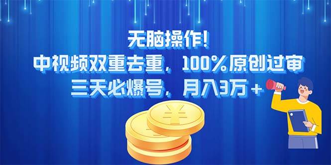 无脑操作!中视频双重去重，100%原创过审，三天必爆号，月入3万+-源创智汇网
