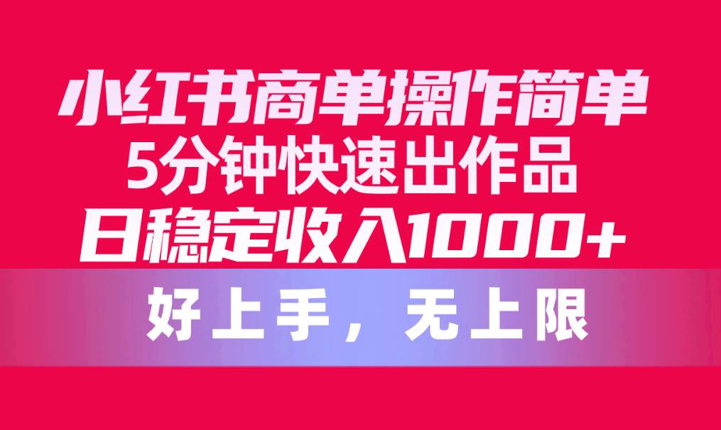 小红书商单操作简单，5分钟快速出作品，日稳定收入1000+，无上限-源创智汇网