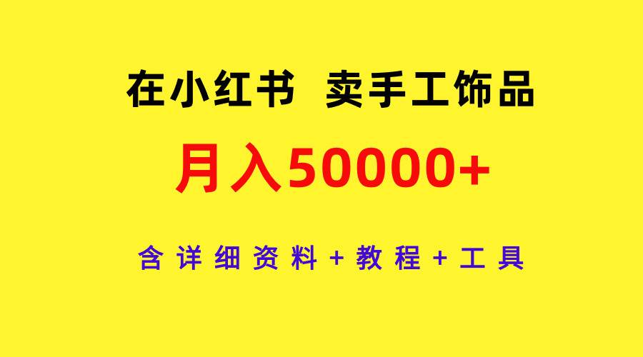 在小红书卖手工饰品，月入50000+，含详细资料+教程+工具-源创智汇网