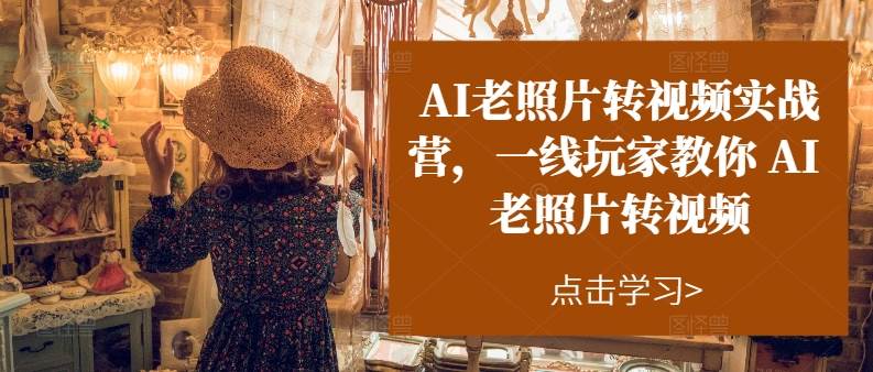 AI老照片转视频实操训练营，一线玩家教你AI老照片转视频-源创智汇网