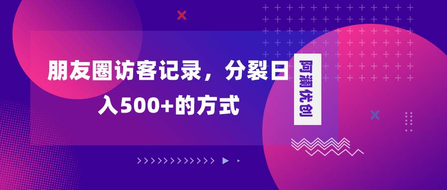 朋友圈访客记录，分裂日入500+，变现加分裂-源创智汇网