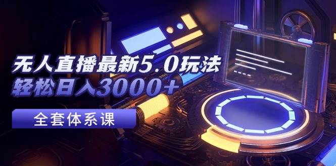 无人直播最新5.0玩法，轻松日入3000+-源创智汇网