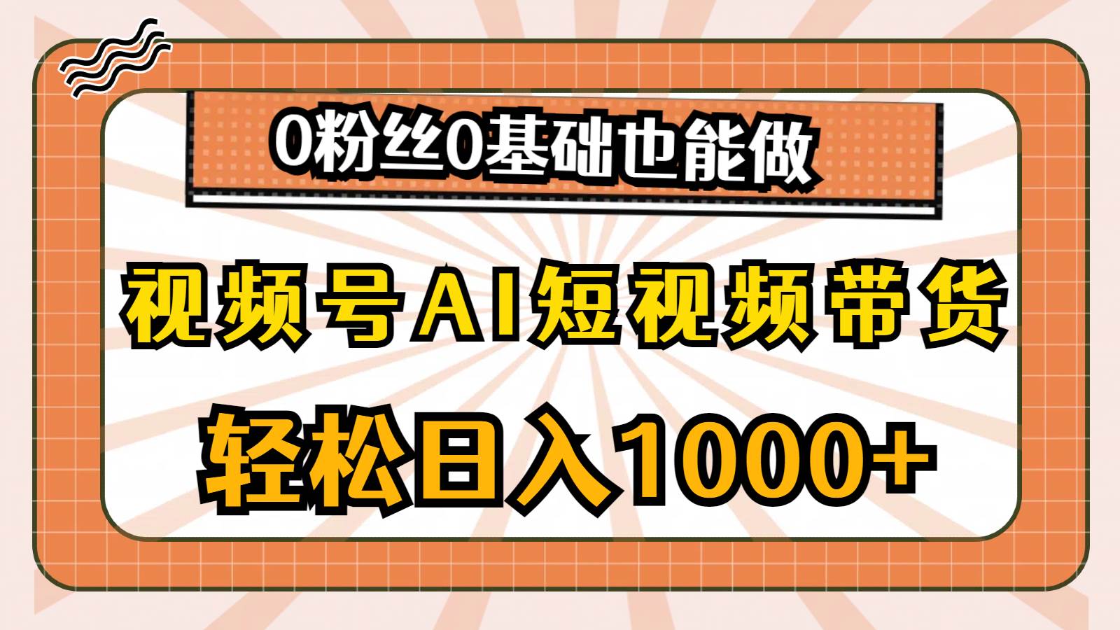 视频号AI短视频带货，轻松日入1000+，0粉丝0基础也能做-源创智汇网