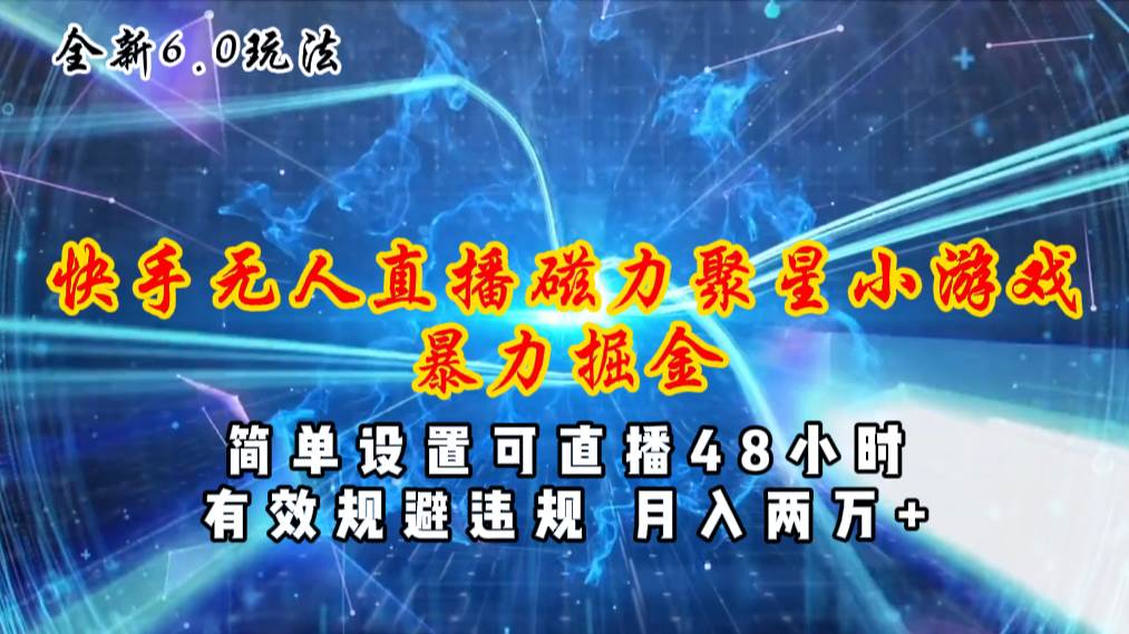 全新6.0快手无人直播，磁力聚星小游戏暴力项目，简单设置，直播48小时…-源创智汇网