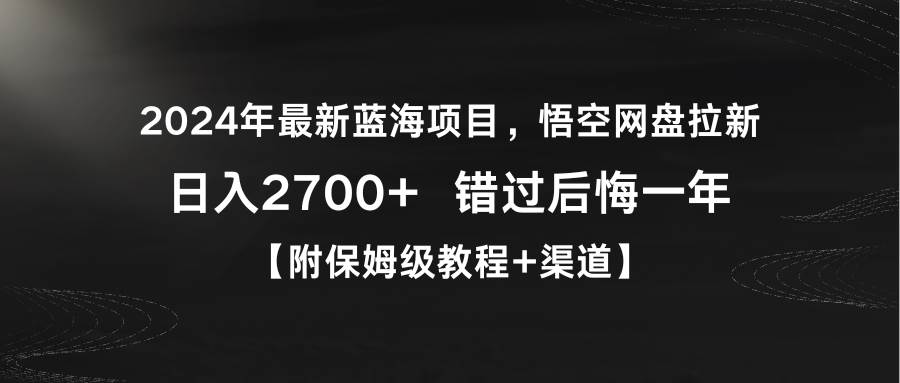 2024年最新蓝海项目，悟空网盘拉新，日入2700+错过后悔一年【附保姆级教…-源创智汇网