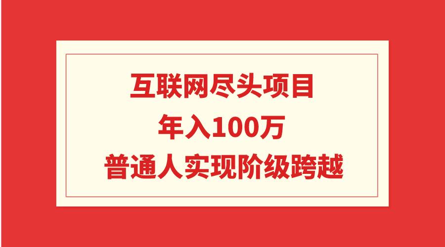 互联网尽头项目：年入100W，普通人实现阶级跨越-源创智汇网