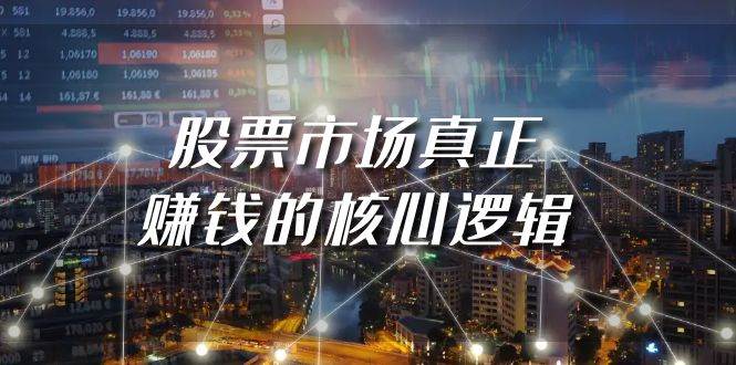 某公众号付费文章《股票市场真正赚钱的核心逻辑》-源创智汇网