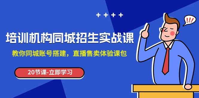 培训机构-同城招生实操课，教你同城账号搭建，直播售卖体验课包-源创智汇网