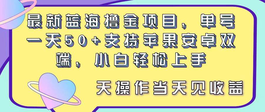 最新蓝海撸金项目，单号一天50+， 支持苹果安卓双端，小白轻松上手 当…-源创智汇网