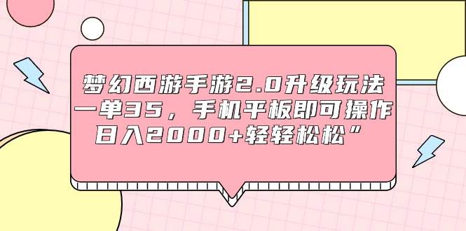 梦幻西游手游2.0升级玩法，一单35，手机平板即可操作，日入2000+轻轻松松”-源创智汇网