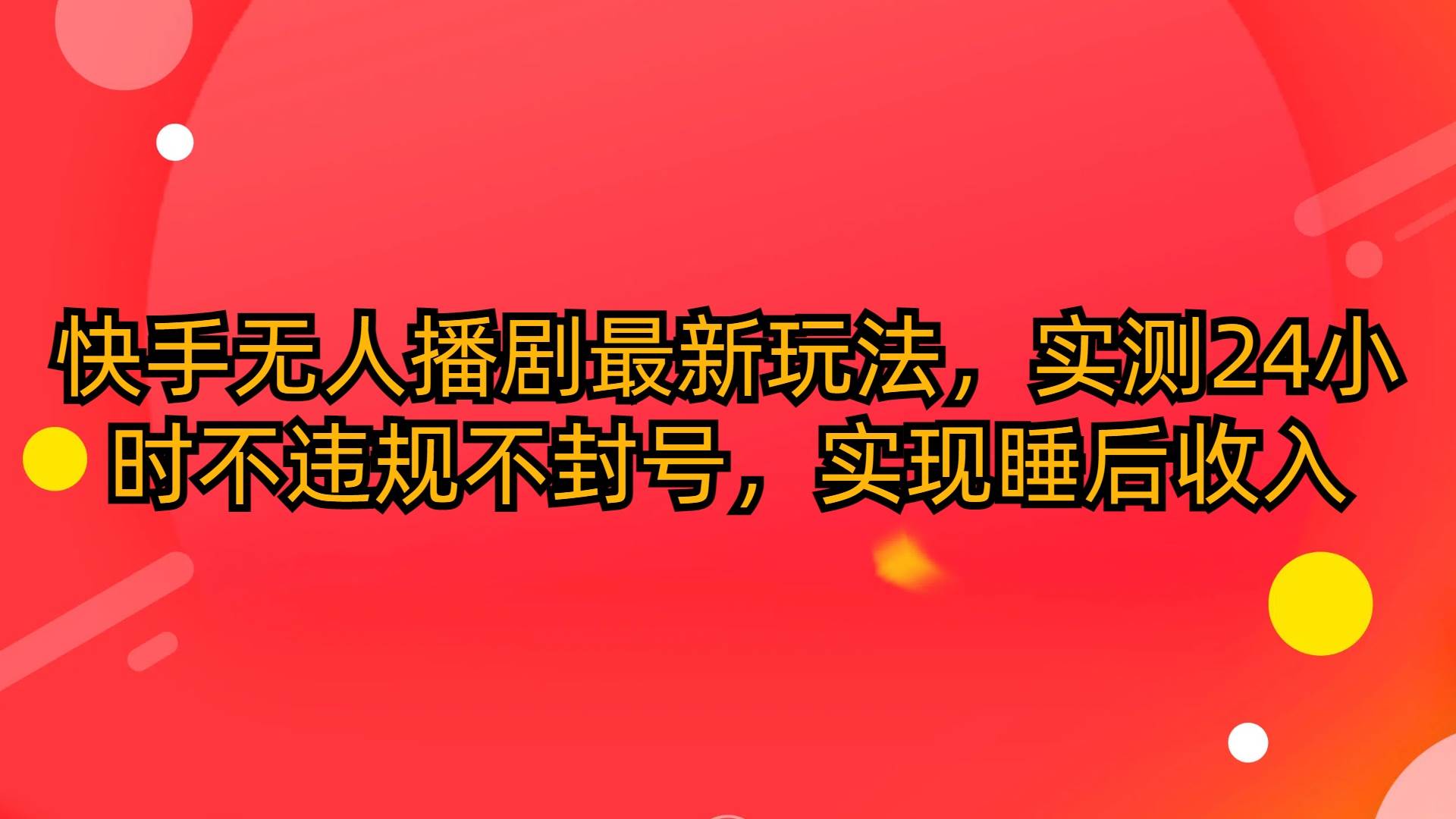 快手无人播剧最新玩法，实测24小时不违规不封号，实现睡后收入-源创智汇网