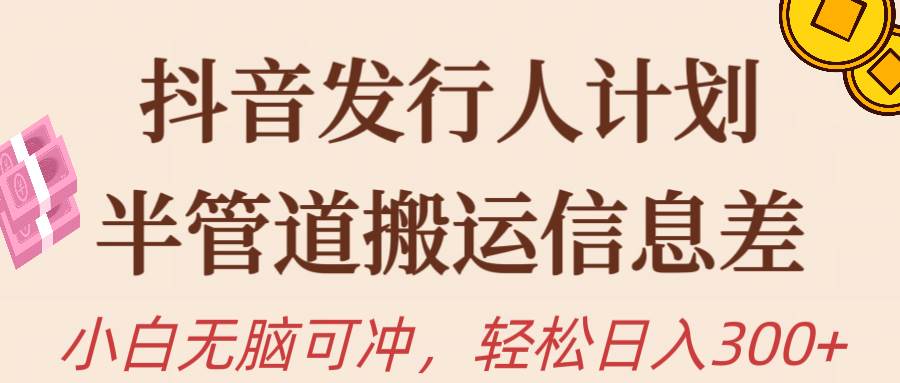 抖音发行人计划，半管道搬运，日入300+，新手小白无脑冲-源创智汇网