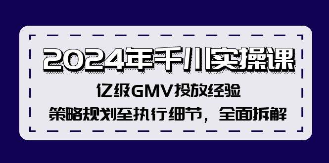 2024年千川实操课，亿级GMV投放经验，策略规划至执行细节，全面拆解-源创智汇网