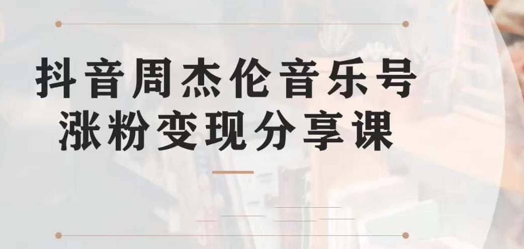副业拆解：抖音杰伦音乐号涨粉变现项目 视频版一条龙实操玩法（教程+素材）-源创智汇网