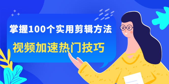 掌握100个实用剪辑方法，让你的视频加速热门，价值999元-源创智汇网