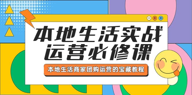 本地生活实战运营必修课，本地生活商家-团购运营的宝藏教程-源创智汇网
