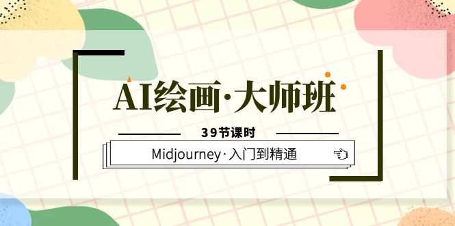 AI绘画·大师班，Midjourney·入门到精通（39节课时）-源创智汇网
