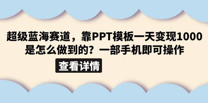 超级蓝海赛道，靠PPT模板一天变现1000是怎么做到的（教程+99999份PPT模板）-源创智汇网