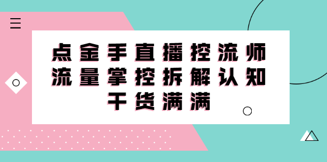 直播控流师线上课，流量掌控拆解认知，干货满满-源创智汇网