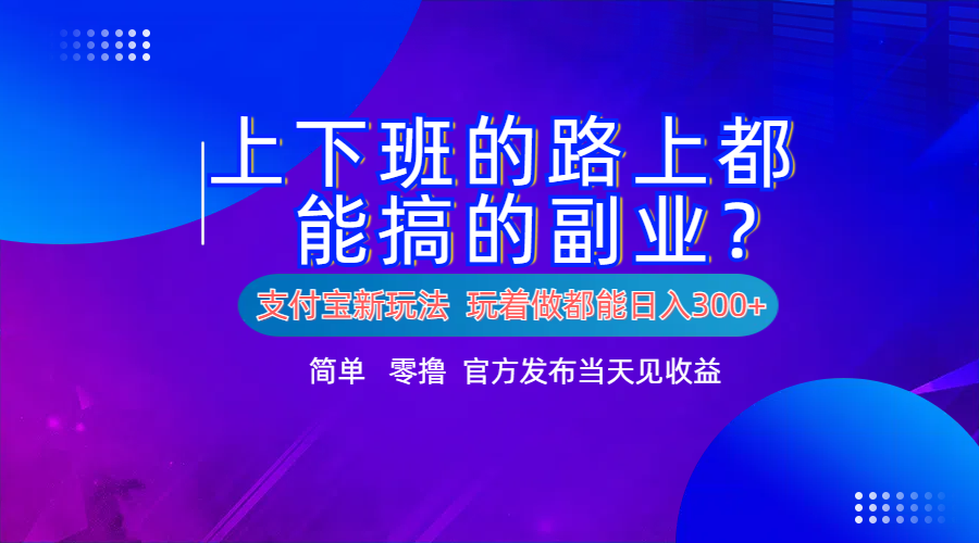 支付宝新项目！上下班的路上都能搞米的副业！简单日入300+-源创智汇网