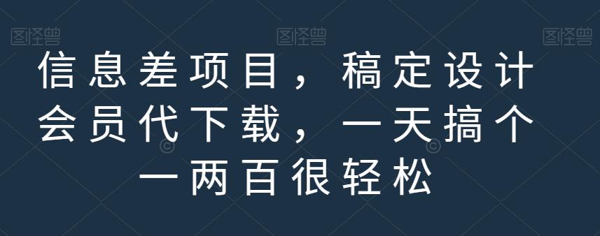 信息差项目，稿定设计会员代下载，一天搞个一两百很轻松【揭秘】-源创智汇网