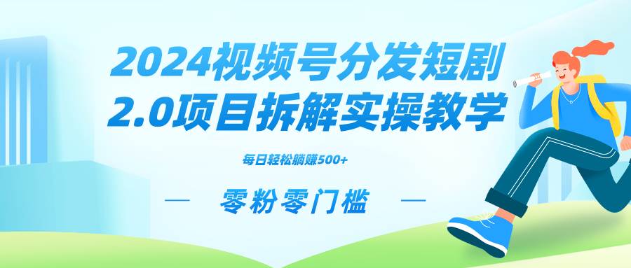 2024视频分发短剧2.0项目拆解实操教学，零粉零门槛可矩阵分裂推广管道收益-源创智汇网