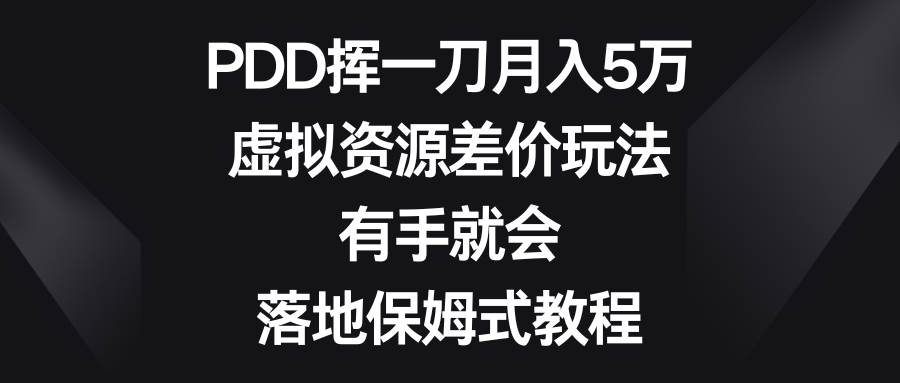 PDD挥一刀月入5万，虚拟资源差价玩法，有手就会，落地保姆式教程-源创智汇网
