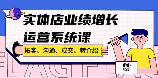 实体店业绩增长运营系统课，拓客、沟通、成交、转介绍!-源创智汇网
