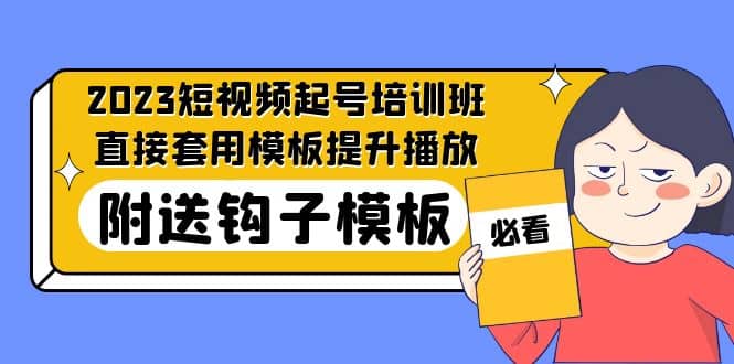 2023最新短视频起号培训班：直接套用模板提升播放，附送钩子模板-31节课-源创智汇网
