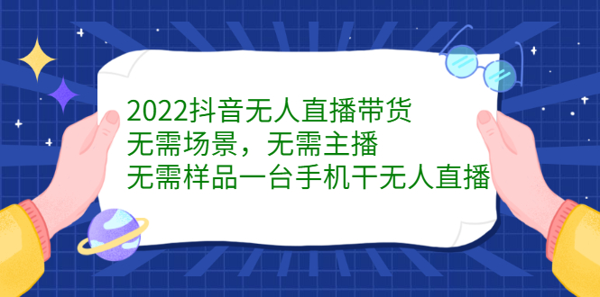 2022抖音无人直播带货，无需场景，无需主播，无需样品一台手机干无人直播-源创智汇网
