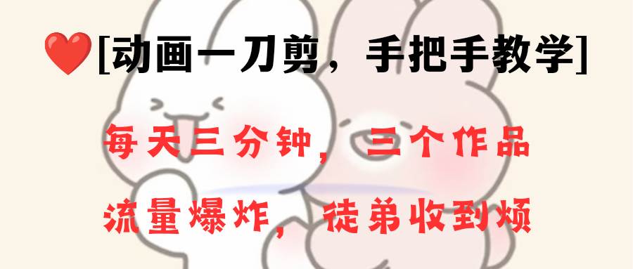 动画一刀剪项目，一分钟一条原创，流量爆炸，一个月收徒28个，小白轻松上手-源创智汇网