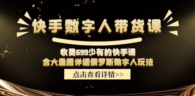 快手数字人带货课，收费699少有的快手课，含大量超详细数字人玩法-源创智汇网
