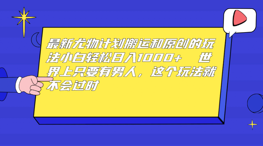 最新尤物计划搬运和原创玩法：小白日入1000+ 世上只要有男人，玩法就不过时-源创智汇网