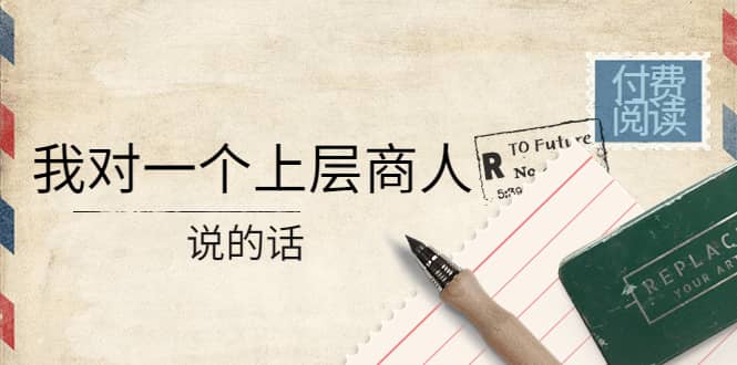 某公众号付费阅读：我对一个上层商人说的话-源创智汇网
