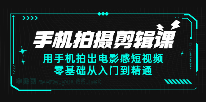 手机拍摄剪辑课：用手机拍出电影感短视频，零基础从入门到精通-源创智汇网