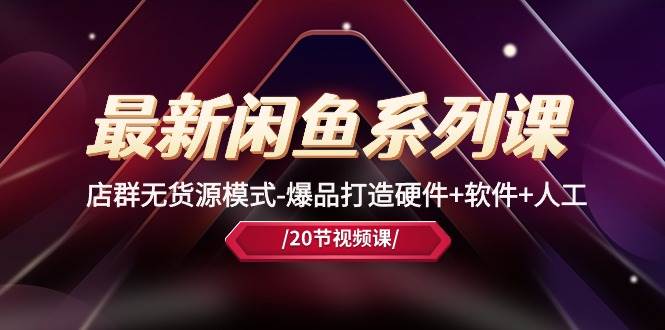 最新闲鱼系列课，店群无货源模式-爆品打造硬件+软件+人工（20节课）-源创智汇网