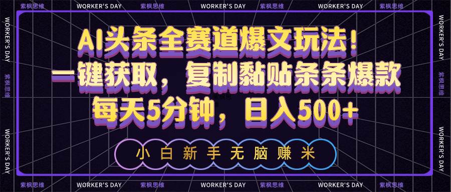 AI头条全赛道爆文玩法！一键获取，复制黏贴条条爆款，每天5分钟，日入500+-源创智汇网
