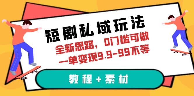 短剧私域玩法，全新思路，0门槛可做，一单变现9.9-99不等（教程+素材）-源创智汇网