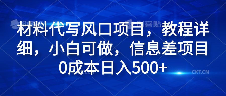 材料代写风口项目，教程详细，小白可做，信息差项目0成本日入500+-源创智汇网