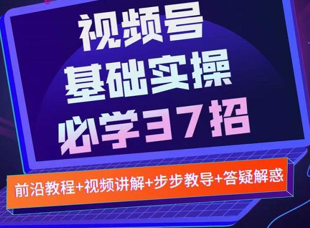 视频号实战基础必学37招，每个步骤都有具体操作流程，简单易懂好操作-源创智汇网