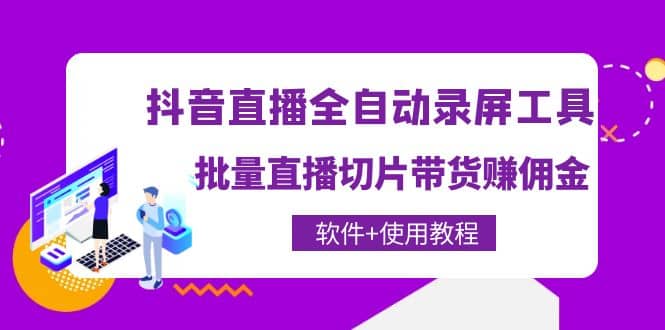 抖音直播全自动录屏工具，批量直播切片带货（软件+使用教程）-源创智汇网