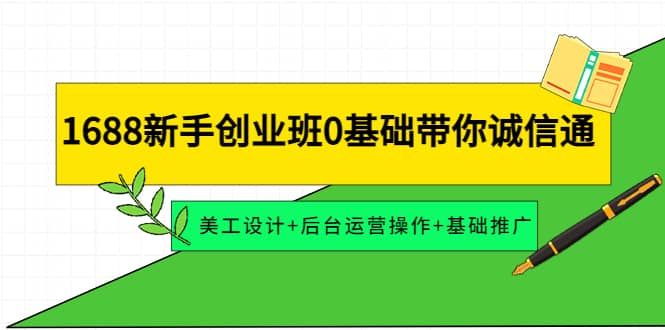 1688新手创业班0基础带你诚信通：美工设计+后台运营操作+基础推广-源创智汇网