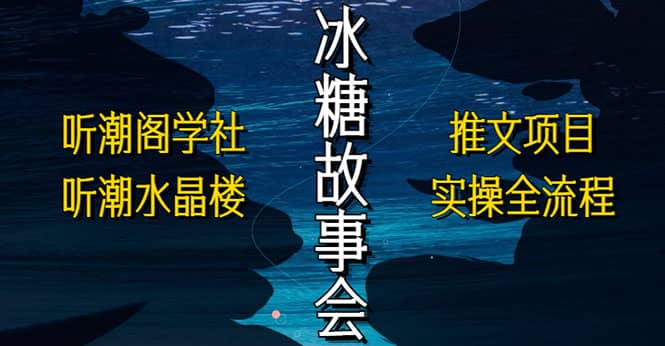 抖音冰糖故事会项目实操，小说推文项目实操全流程，简单粗暴-源创智汇网