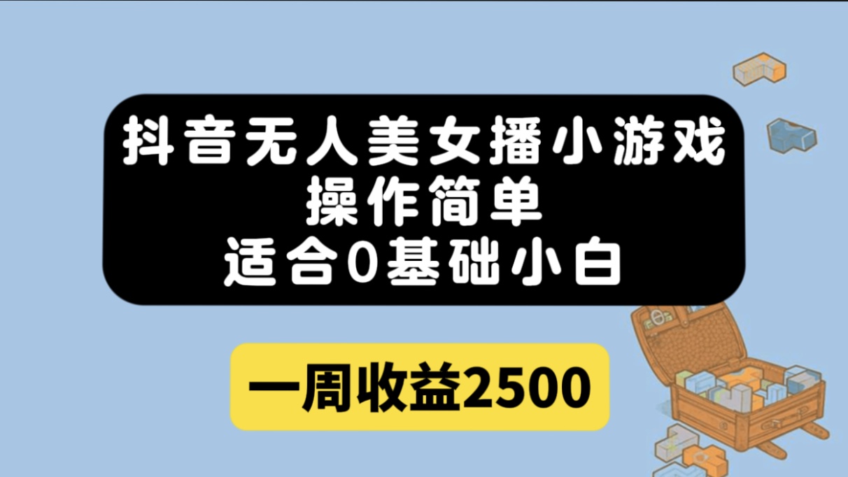 抖音无人美女播小游戏，操作简单，适合0基础小白一周收益2500-源创智汇网