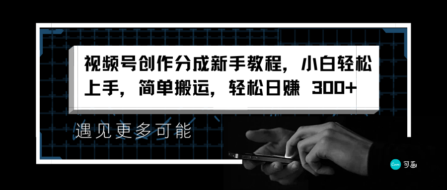 视频号创作分成新手教程，小白轻松上手，简单搬运，轻松日赚 300+-源创智汇网