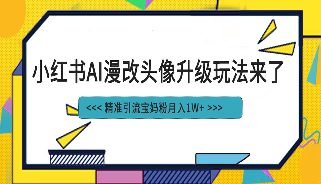 小红书最新AI漫改头像项目，精准引流宝妈粉，月入1w+-源创智汇网