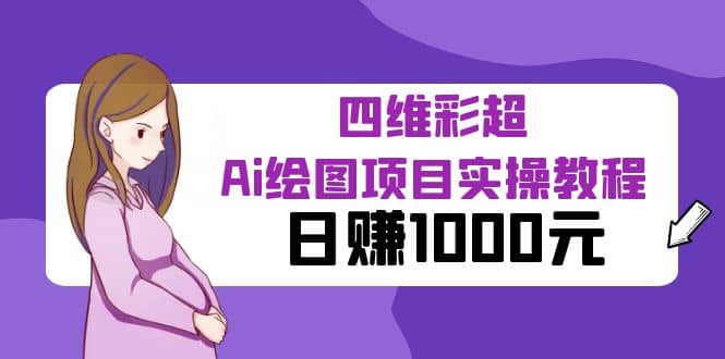 某公众号付费文章：四维彩超Ai绘图项目实操教程，日赚1000元-源创智汇网