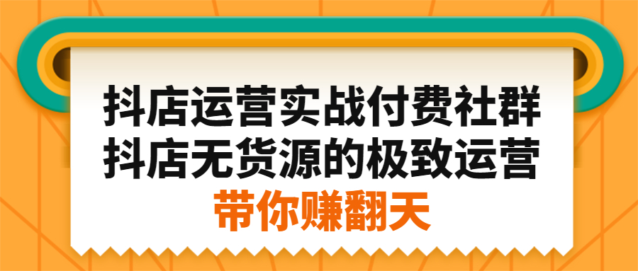 抖店运营实战付费社群，抖店无货源的极致运营带你赚翻天-源创智汇网